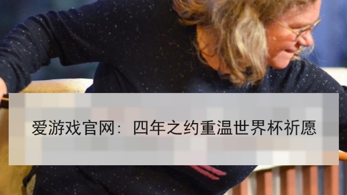 爱游戏官网: 四年之约重温世界杯祈愿