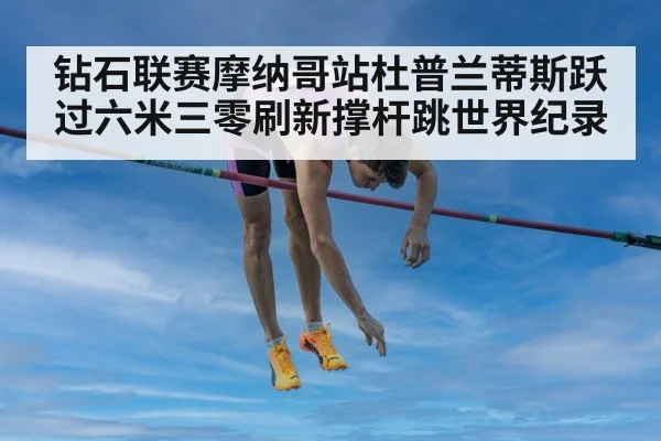 钻石联赛摩纳哥站杜普兰蒂斯跃过六米三零刷新撑杆跳世界纪录
