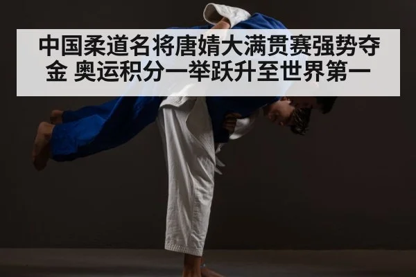 中国柔道名将唐婧大满贯赛强势夺金 奥运积分一举跃升至世界第一