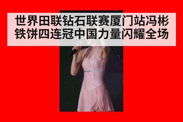 世界田联钻石联赛厦门站冯彬铁饼四连冠中国力量闪耀全场